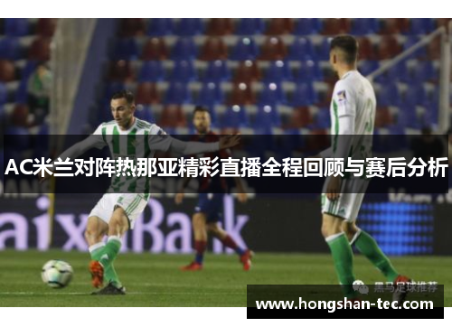 AC米兰对阵热那亚精彩直播全程回顾与赛后分析