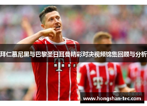 拜仁慕尼黑与巴黎圣日耳曼精彩对决视频锦集回顾与分析