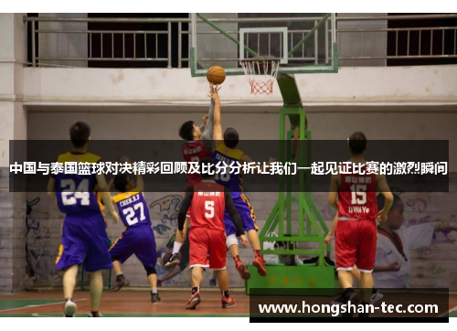 中国与泰国篮球对决精彩回顾及比分分析让我们一起见证比赛的激烈瞬间